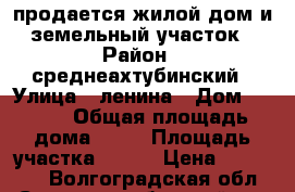 продается жилой дом и земельный участок › Район ­ среднеахтубинский › Улица ­ ленина › Дом ­ 32/2 › Общая площадь дома ­ 36 › Площадь участка ­ 690 › Цена ­ 750 000 - Волгоградская обл., Среднеахтубинский р-н Недвижимость » Дома, коттеджи, дачи продажа   . Волгоградская обл.